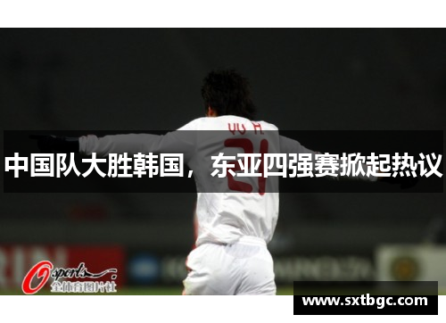 中国队大胜韩国，东亚四强赛掀起热议