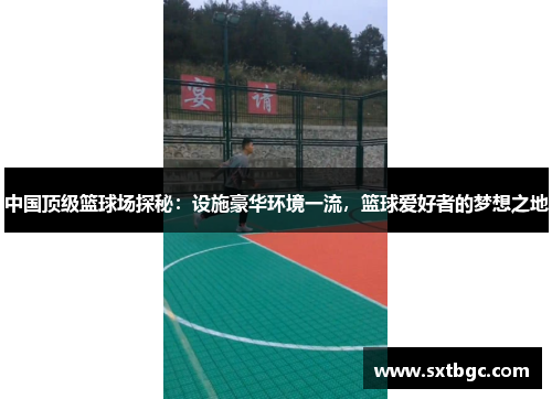 中国顶级篮球场探秘：设施豪华环境一流，篮球爱好者的梦想之地