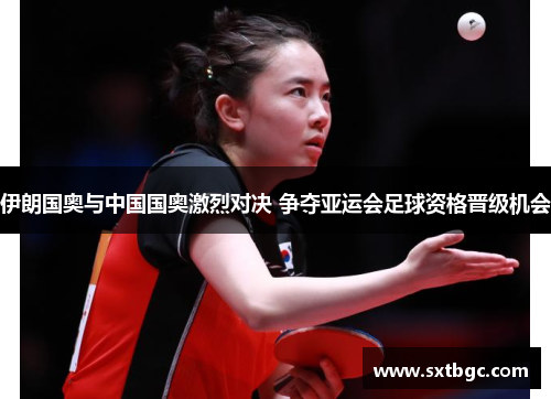 伊朗国奥与中国国奥激烈对决 争夺亚运会足球资格晋级机会