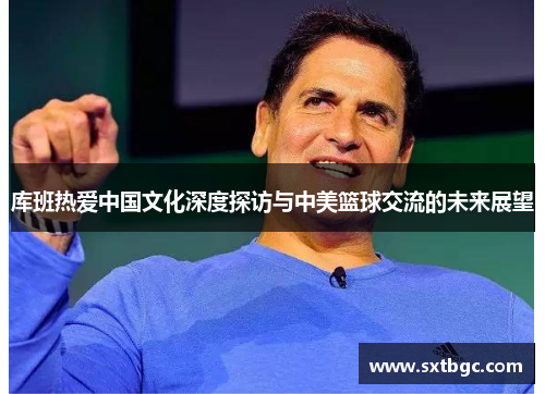 库班热爱中国文化深度探访与中美篮球交流的未来展望