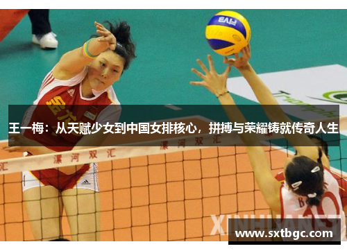 王一梅：从天赋少女到中国女排核心，拼搏与荣耀铸就传奇人生