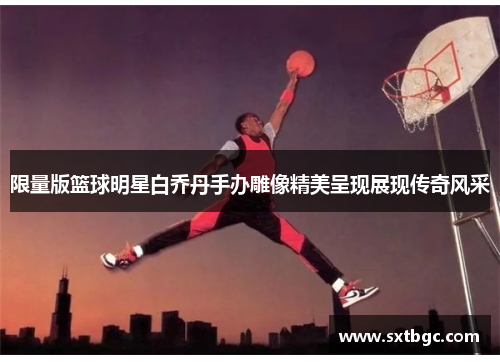 限量版篮球明星白乔丹手办雕像精美呈现展现传奇风采