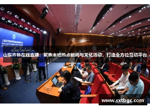 山东齐鲁在线直播：聚焦本地热点新闻与文化活动，打造全方位互动平台