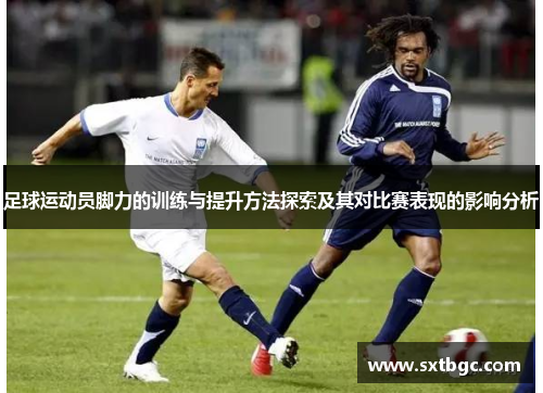 足球运动员脚力的训练与提升方法探索及其对比赛表现的影响分析