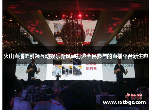 火山直播吧引领互动娱乐新风潮打造全民参与的直播平台新生态